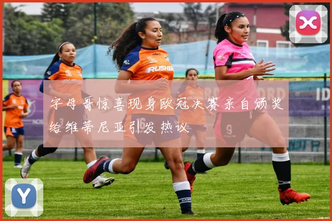 字母哥惊喜现身欧冠决赛亲自颁奖给维蒂尼亚引发热议