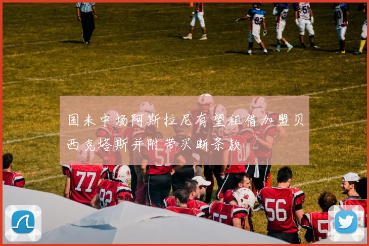 国米中场阿斯拉尼有望租借加盟贝西克塔斯并附带买断条款
