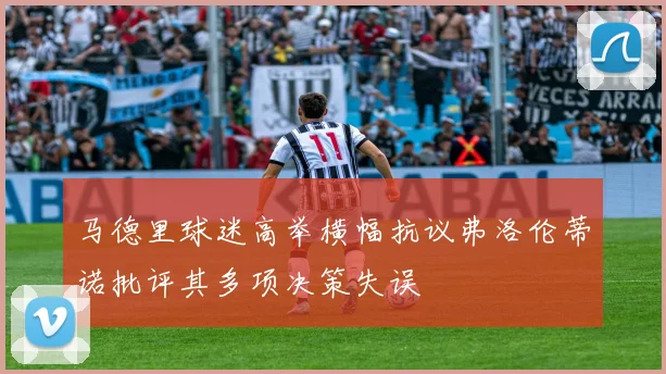 马德里球迷高举横幅抗议弗洛伦蒂诺批评其多项决策失误