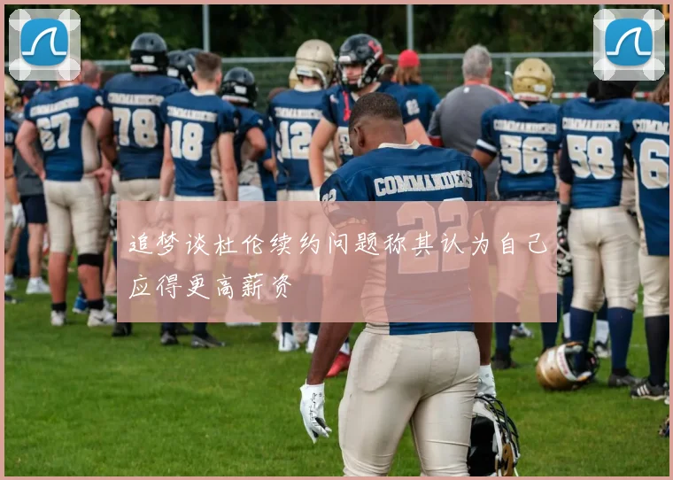 追梦谈杜伦续约问题称其认为自己应得更高薪资