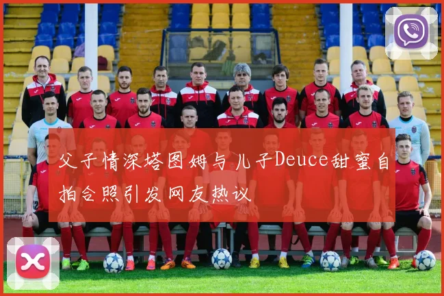 父子情深塔图姆与儿子Deuce甜蜜自拍合照引发网友热议