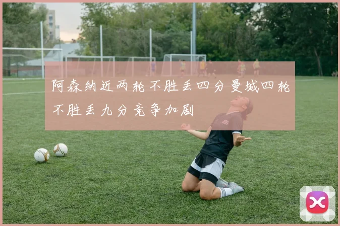 阿森纳近两轮不胜丢四分曼城四轮不胜丢九分竞争加剧