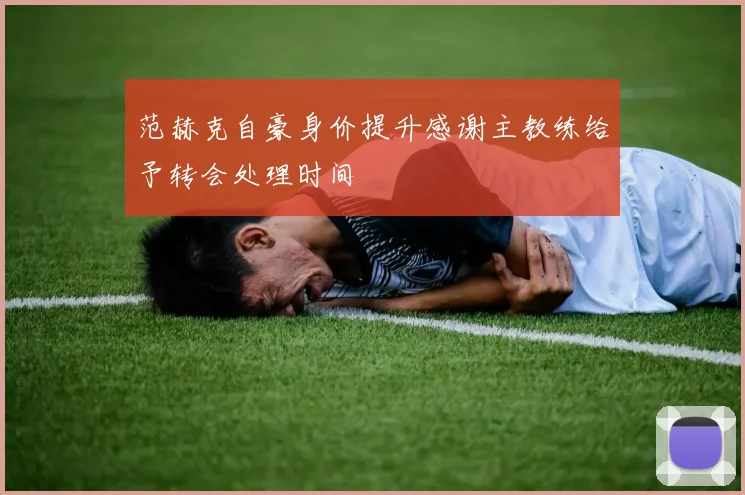 范赫克自豪身价提升感谢主教练给予转会处理时间