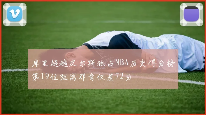 库里超越皮尔斯独占NBA历史得分榜第19位距离邓肯仅差72分