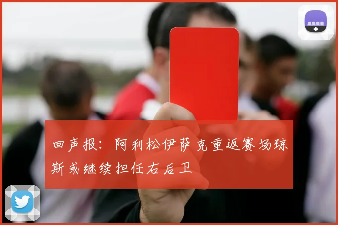 回声报：阿利松伊萨克重返赛场琼斯或继续担任右后卫