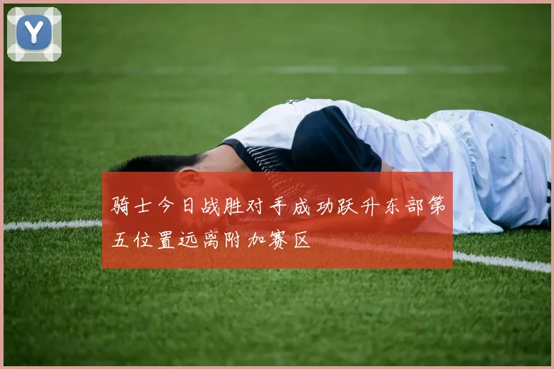 骑士今日战胜对手成功跃升东部第五位置远离附加赛区