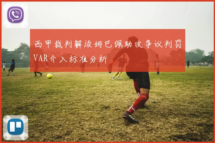 西甲裁判解读姆巴佩助攻争议判罚VAR介入标准分析