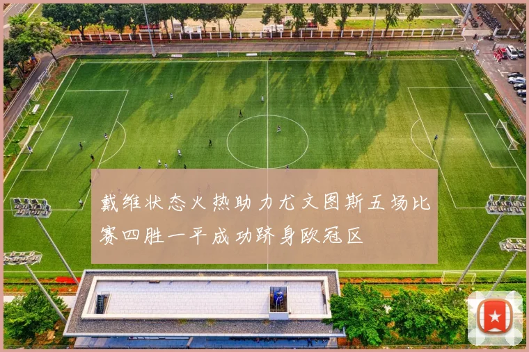 戴维状态火热助力尤文图斯五场比赛四胜一平成功跻身欧冠区